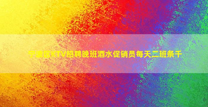 宁波区KTV招聘晚班酒水促销员每天二班条千